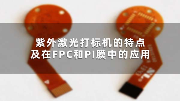 紫外激光打標(biāo)機的特點及在FPC和PI膜中的應(yīng)用
