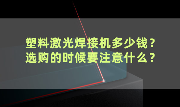 塑料激光焊接機多少錢？ 選購的時候要注意什么？